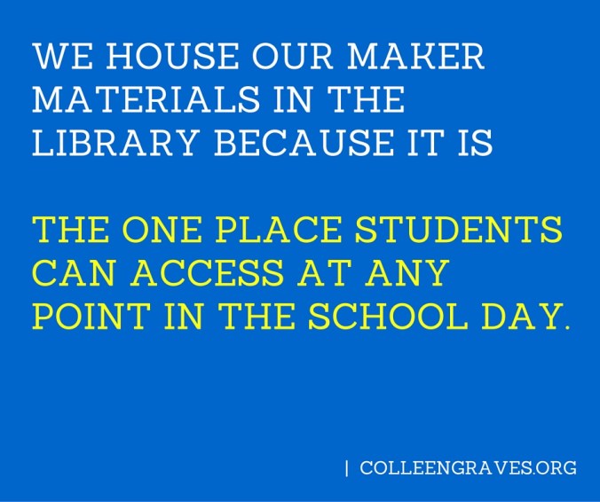 We house our maker materials in the library BECAUSE IT IS The one place students have access to at any point in the school day.